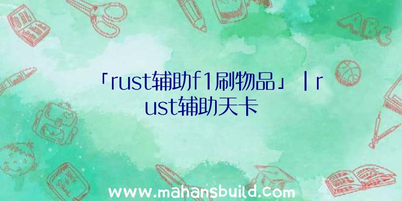 「rust辅助f1刷物品」|rust辅助天卡